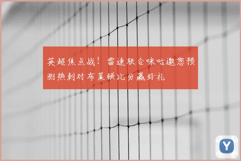 英超焦点战!雷速联合咪咕邀您预测热刺对布莱顿比分赢好礼