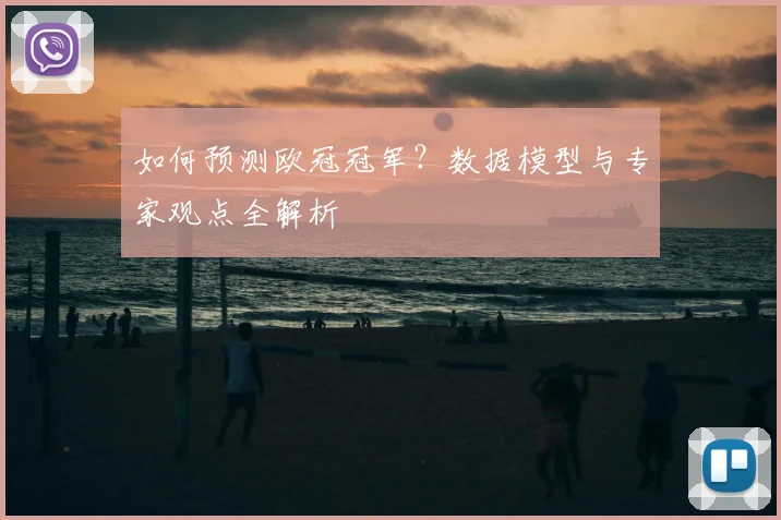 如何预测欧冠冠军？数据模型与专家观点全解析