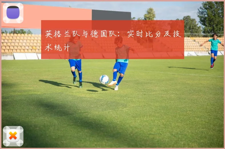 英格兰队与德国队:实时比分及技术统计