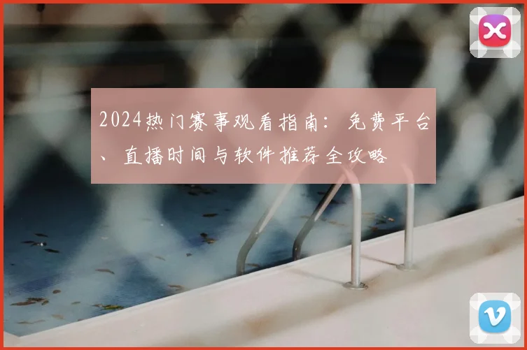 2024热门赛事观看指南:免费平台、直播时间与软件推荐全攻略