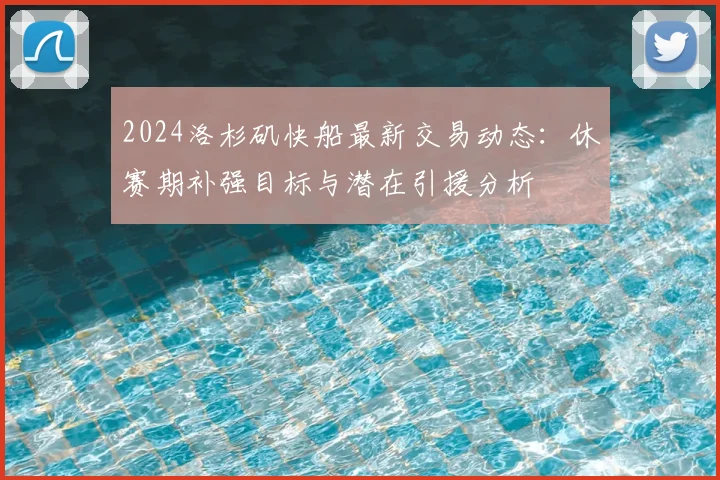 2024洛杉矶快船最新交易动态:休赛期补强目标与潜在引援分析