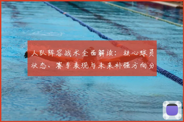 人队阵容战术全面解读:核心球员状态、赛季表现与未来补强方向分析