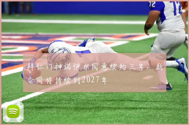 拜仁门神诺伊尔同意续约三年,新合同将持续到2027年
