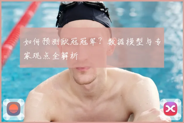 如何预测欧冠冠军?数据模型与专家观点全解析