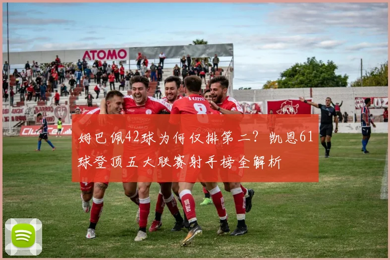 姆巴佩42球为何仅排第二?凯恩61球登顶五大联赛射手榜全解析