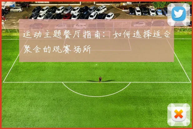 运动主题餐厅指南：如何选择适合聚会的观赛场所