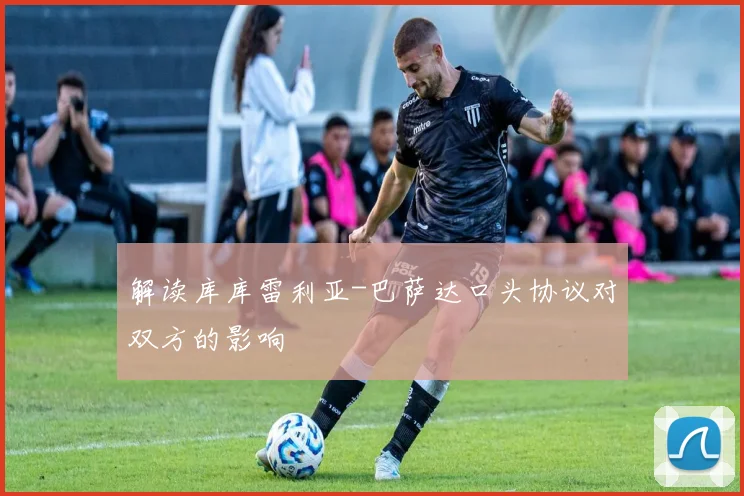 解读库库雷利亚-巴萨达口头协议对双方的影响